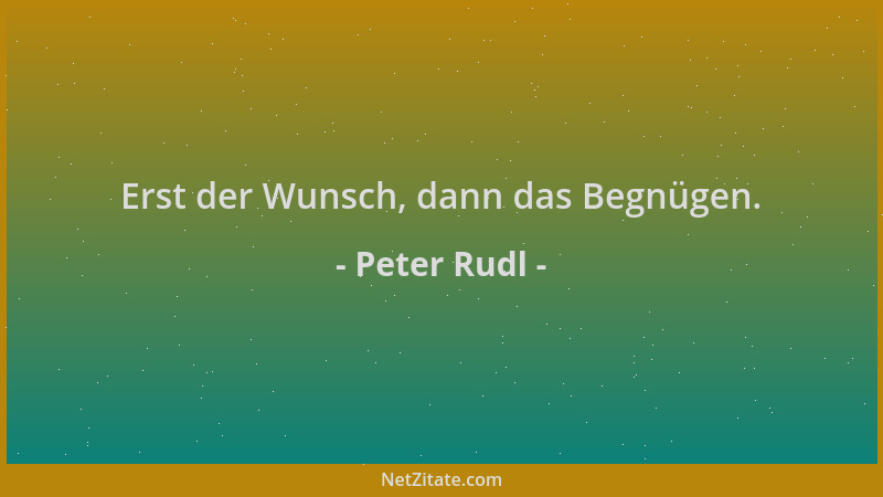 Peter Rudl - Erst der Wunsch, dann das Begnügen....