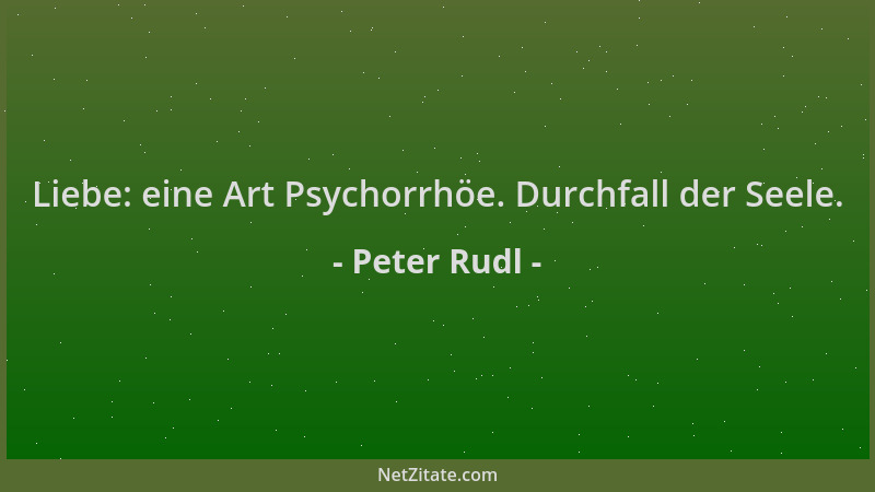 Peter Rudl - Liebe: eine Art Psychorrhöe. Durchfall der Seele....