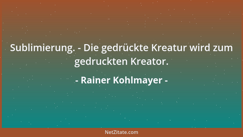Rainer Kohlmayer - Sublimierung. - Die gedrückte Kreatur wird zum gedruckten Kreator....