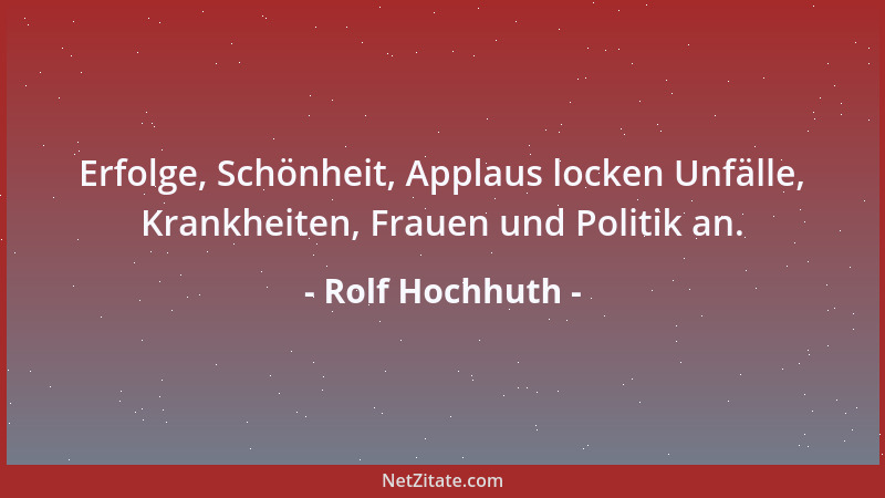 Rolf Hochhuth - Erfolge, Schönheit, Applaus locken Unfälle, Krankheiten, Frauen und Politik an....