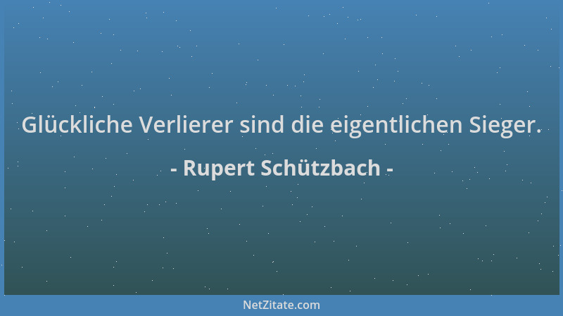 Rupert Schützbach - Glückliche Verlierer sind die eigentlichen Sieger....