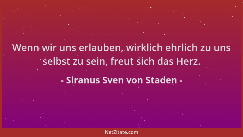 Siranus Sven von Staden - Wenn wir uns erlauben, wirklich ehrlich zu uns selbst zu sein, freut sich das Herz....