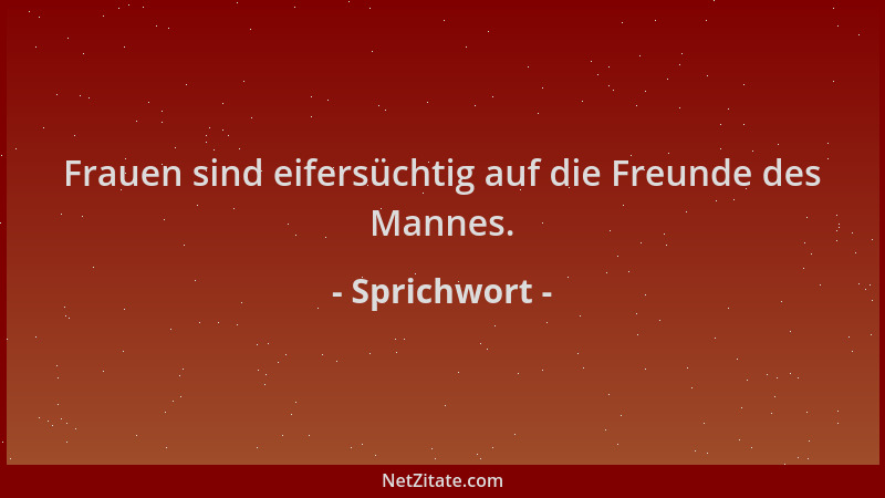 Sprichwort - Frauen sind eifersüchtig auf die Freunde des Mannes....