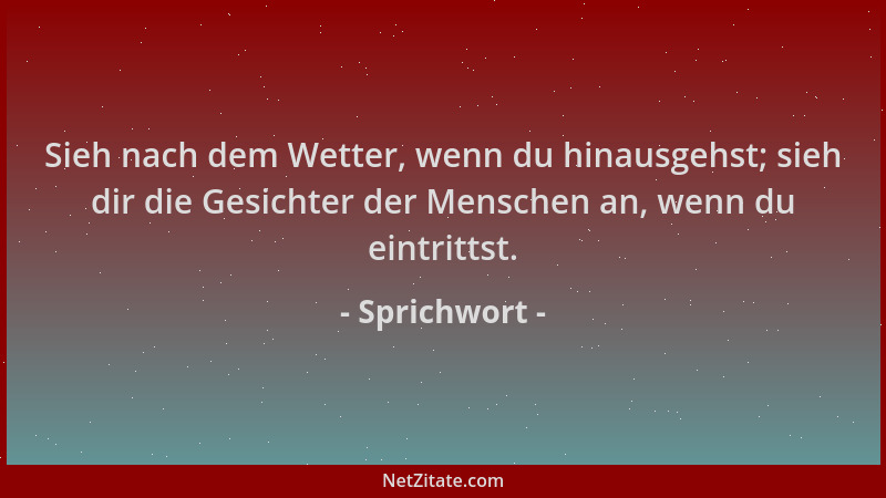 Sprichwort - Sieh nach dem Wetter, wenn du hinausgehst; sieh dir die Gesichter der Menschen an, wenn du eintrittst....