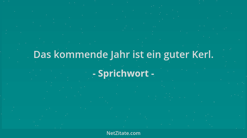 Sprichwort - Das kommende Jahr ist ein guter Kerl....