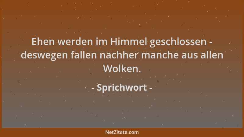 Sprichwort - Ehen werden im Himmel geschlossen - deswegen fallen nachher manche aus allen Wolken....