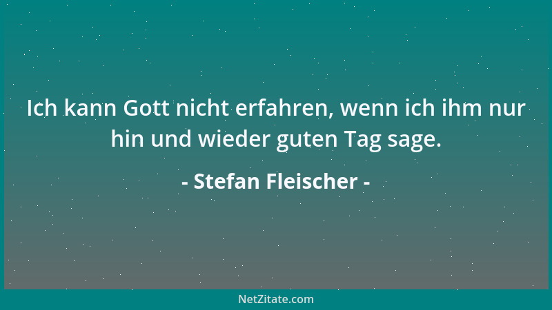 Stefan Fleischer - Ich kann Gott nicht erfahren, wenn ich ihm nur hin und wieder guten Tag sage....