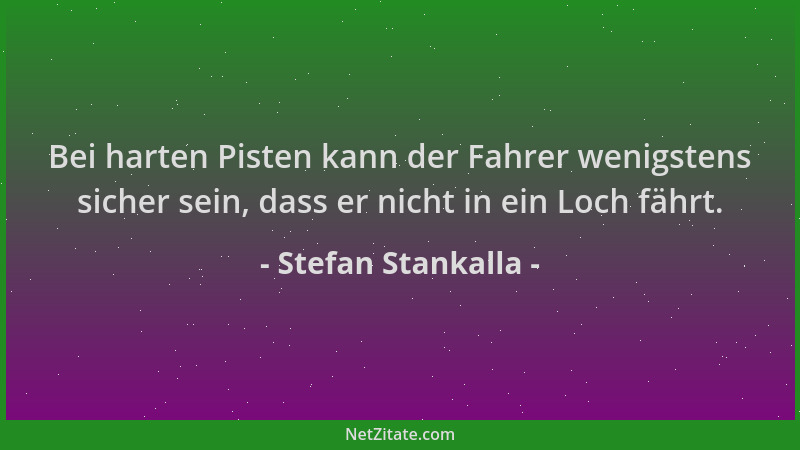Stefan Stankalla - Bei harten Pisten kann der Fahrer wenigstens sicher sein, dass er nicht in ein Loch fährt....