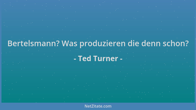Ted Turner - Bertelsmann? Was produzieren die denn schon?...