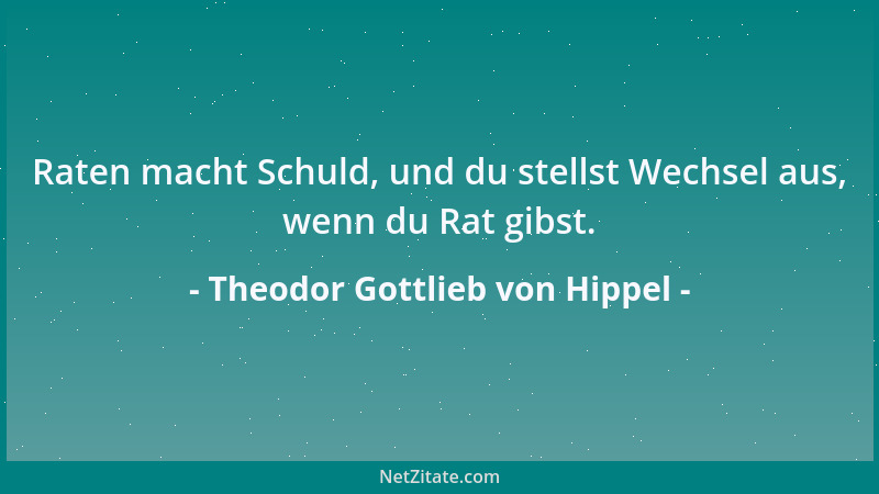 Theodor Gottlieb von Hippel - Raten macht Schuld, und du stellst Wechsel aus, wenn du Rat gibst....