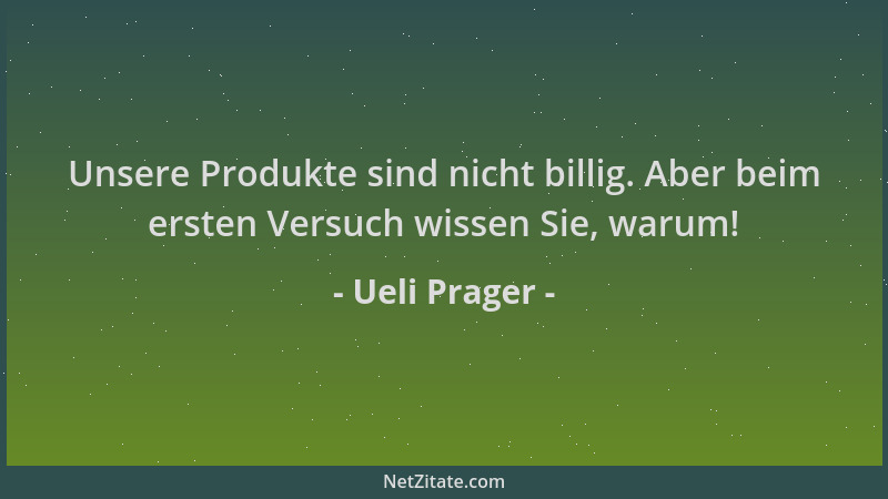 Ueli Prager - Unsere Produkte sind nicht billig. Aber beim ersten Versuch wissen Sie, warum!...