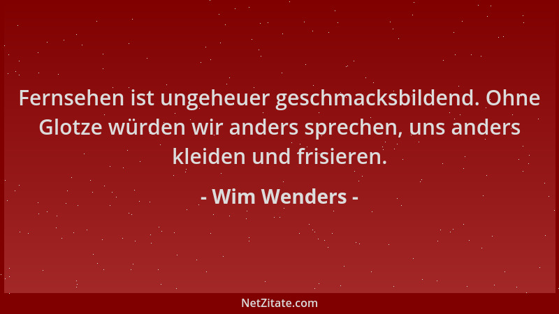 Wim Wenders - Fernsehen ist ungeheuer geschmacksbildend. Ohne Glotze würden wir anders sprechen, uns anders kleiden und fri...
