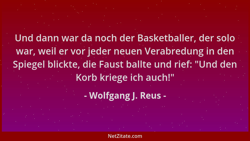 Wolfgang J. Reus - Und dann war da noch der Basketballer, der solo war, weil er vor jeder neuen Verabredung in den Spiegel...