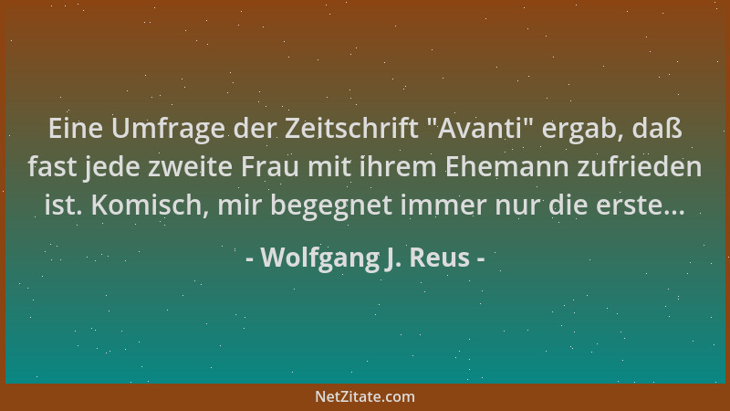 Wolfgang J. Reus - Eine Umfrage der Zeitschrift  "Avanti " ergab, daß fast jede zweite Frau mit ihrem Ehemann zufrieden ist....