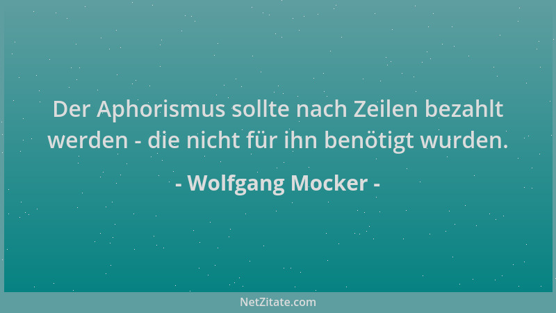 Wolfgang Mocker - Der Aphorismus sollte nach Zeilen bezahlt werden - die nicht für ihn benötigt wurden....