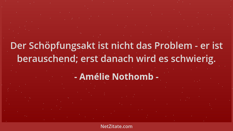 Amélie Nothomb - Der Schöpfungsakt ist nicht das Problem - er ist berauschend; erst danach wird es schwierig....