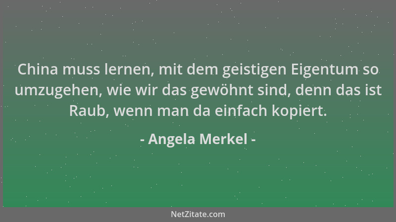 Angela Merkel - China muss lernen, mit dem geistigen Eigentum so umzugehen, wie wir das gewöhnt sind, denn das ist Raub, we...