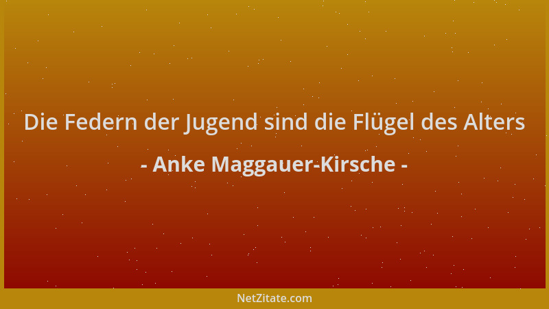 Anke Maggauer-Kirsche - Die Federn der Jugend sind die Flügel des Alters...