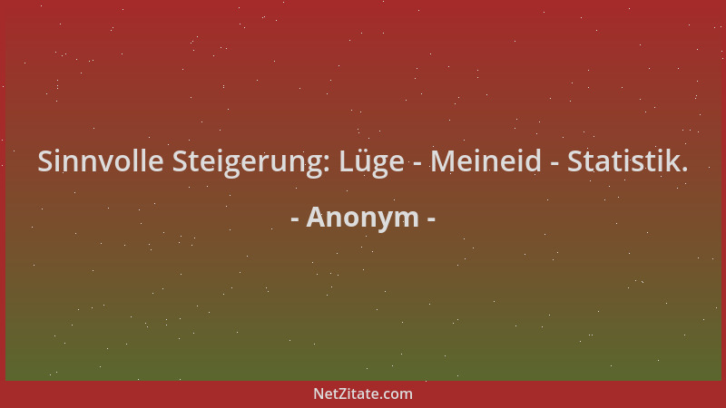 Anonym - Sinnvolle Steigerung: Lüge - Meineid - Statistik....
