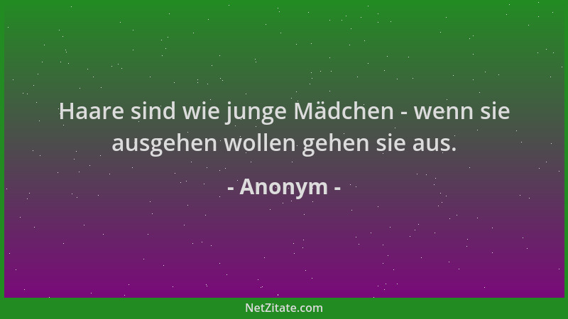 Anonym - Haare sind wie junge Mädchen - wenn sie ausgehen wollen gehen sie aus....