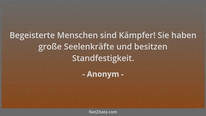 Anonym - Begeisterte Menschen sind Kämpfer! Sie haben große Seelenkräfte und besitzen Standfestigkeit....
