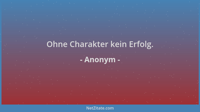 Anonym - Ohne Charakter kein Erfolg....