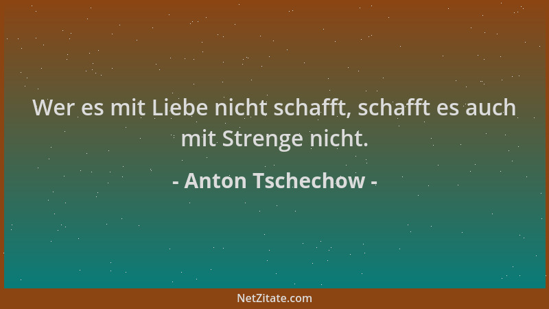 Anton Tschechow - Wer es mit Liebe nicht schafft, schafft es auch mit Strenge nicht....
