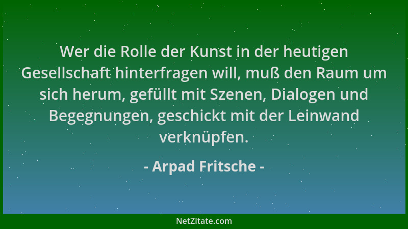 Arpad Fritsche - Wer die Rolle der Kunst in der heutigen Gesellschaft hinterfragen will, muß den Raum um sich herum, gefüll...