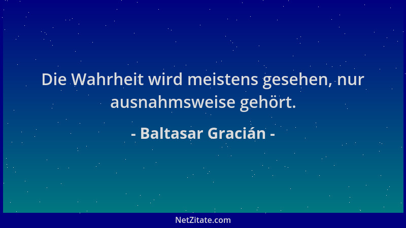 Baltasar Gracián - Die Wahrheit wird meistens gesehen, nur ausnahmsweise gehört....