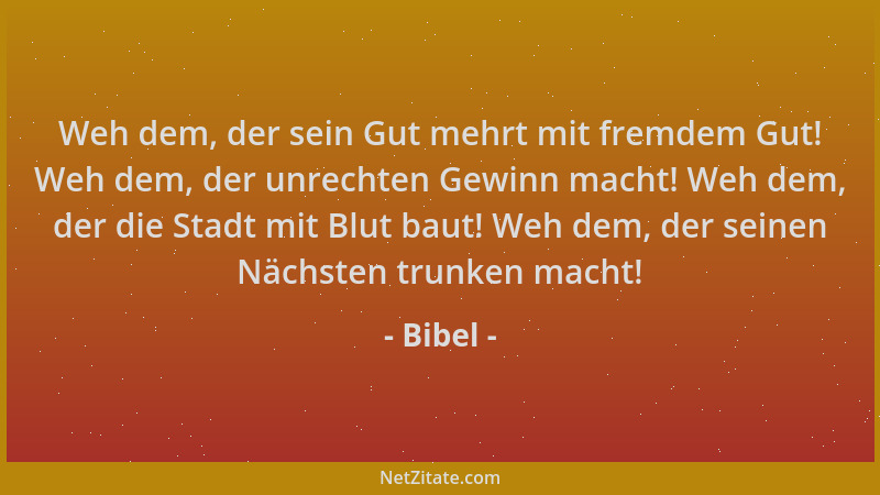 Bibel - Weh dem, der sein Gut mehrt mit fremdem Gut! Weh dem, der unrechten Gewinn macht! Weh dem, der die Stadt mit Blut b...
