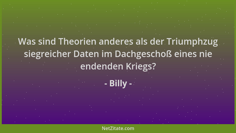 Billy - Was sind Theorien anderes als der Triumphzug siegreicher Daten im Dachgeschoß eines nie endenden Kriegs?...