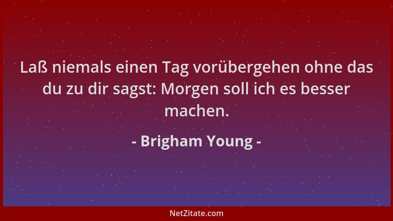 Brigham Young - Laß niemals einen Tag vorübergehen ohne das du zu dir sagst: Morgen soll ich es besser machen....