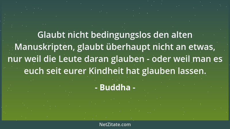 Buddha - Glaubt nicht bedingungslos den alten Manuskripten, glaubt überhaupt nicht an etwas, nur weil die Leute daran glaub...