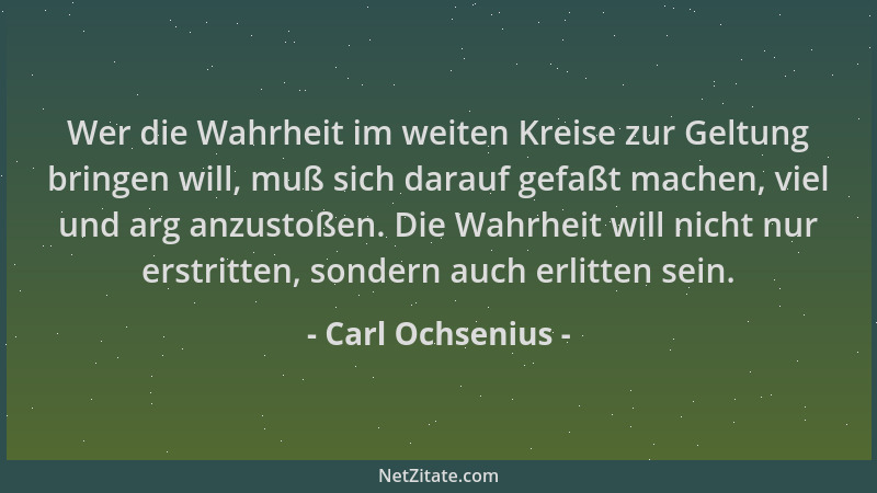 Carl Ochsenius - Wer die Wahrheit im weiten Kreise zur Geltung bringen will, muß sich darauf gefaßt machen, viel und arg an...