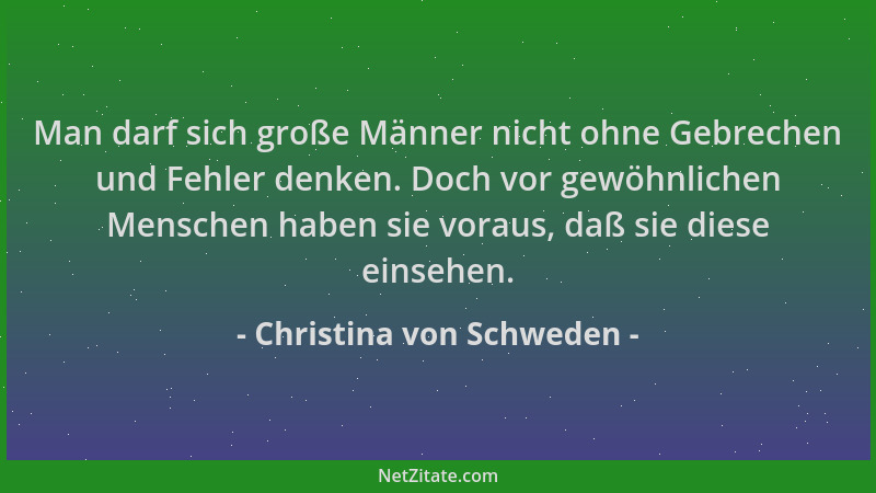 Christina von Schweden - Man darf sich große Männer nicht ohne Gebrechen und Fehler denken. Doch vor gewöhnlichen Menschen...