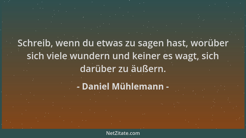 Daniel Mühlemann - Schreib, wenn du etwas zu sagen hast, worüber sich viele wundern und keiner es wagt, sich darüber zu äuß...