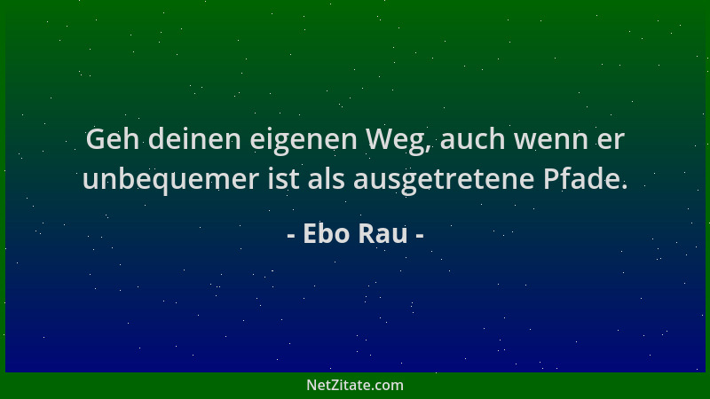 Ebo Rau - Geh deinen eigenen Weg, auch wenn er unbequemer ist als ausgetretene Pfade....