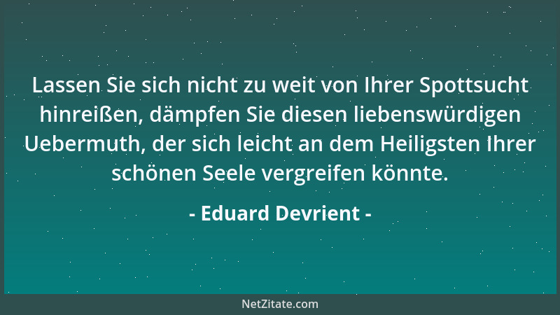 Eduard Devrient - Lassen Sie sich nicht zu weit von Ihrer Spottsucht hinreißen, dämpfen Sie diesen liebenswürdigen Uebermut...