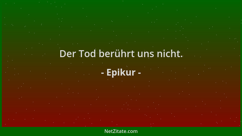 Epikur - Der Tod berührt uns nicht....