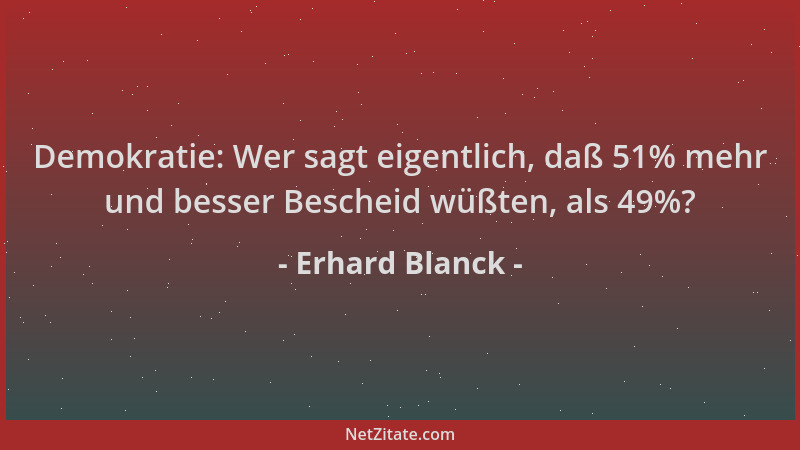 Erhard Blanck - Demokratie: Wer sagt eigentlich, daß 51% mehr und besser Bescheid wüßten, als 49%?...