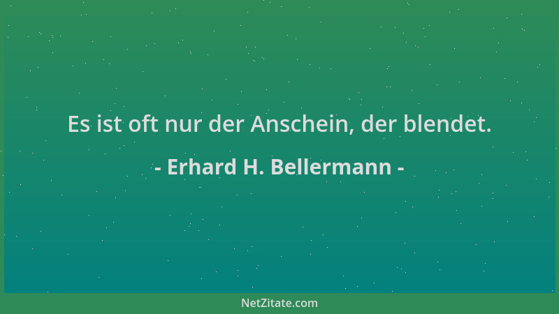 Erhard H. Bellermann - Es ist oft nur der Anschein, der blendet....