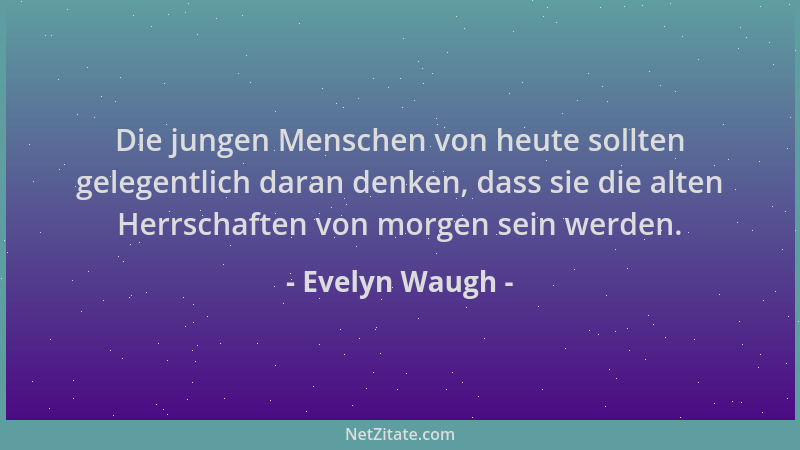 Evelyn Waugh - Die jungen Menschen von heute sollten gelegentlich daran denken, dass sie die alten Herrschaften von morgen...