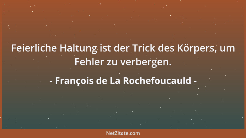 François de La Rochefoucauld - Feierliche Haltung ist der Trick des Körpers, um Fehler zu verbergen....