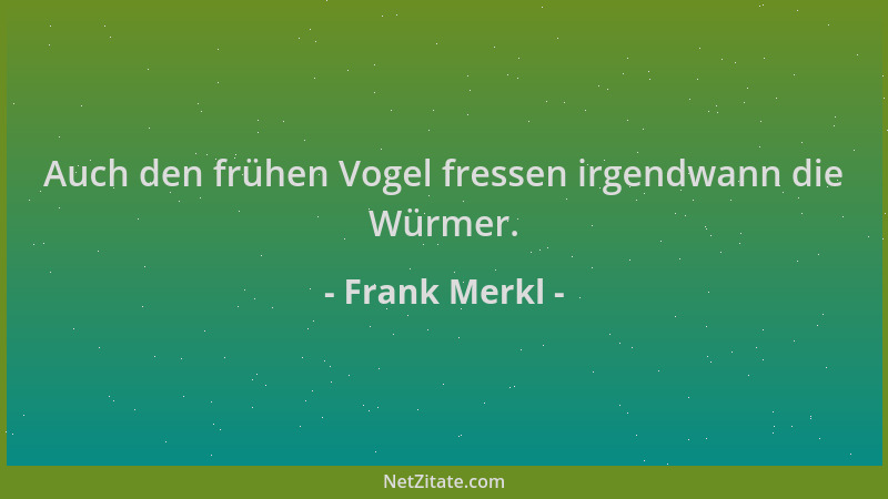 Frank Merkl - Auch den frühen Vogel fressen irgendwann die Würmer....