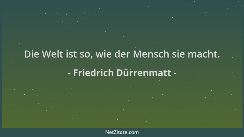 Friedrich Dürrenmatt - Die Welt ist so, wie der Mensch sie macht....