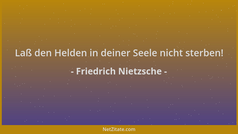 Friedrich Nietzsche - Laß den Helden in deiner Seele nicht sterben!...