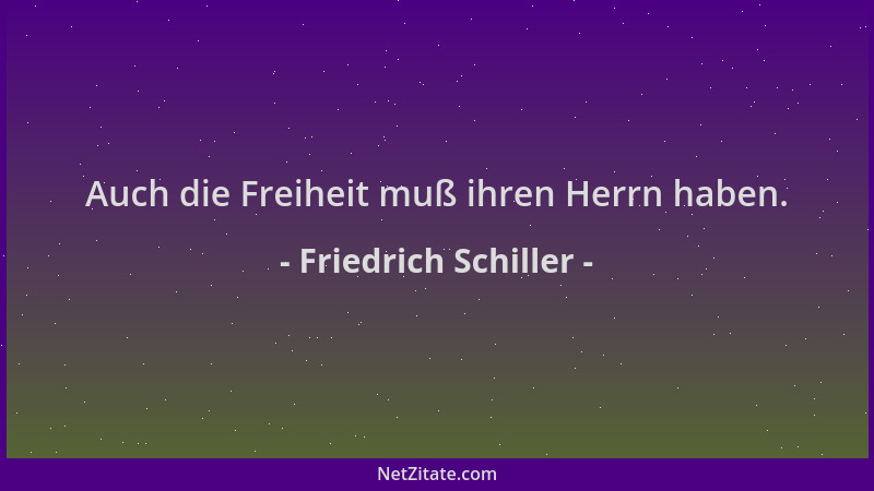 Friedrich Schiller - Auch die Freiheit muß ihren Herrn haben....