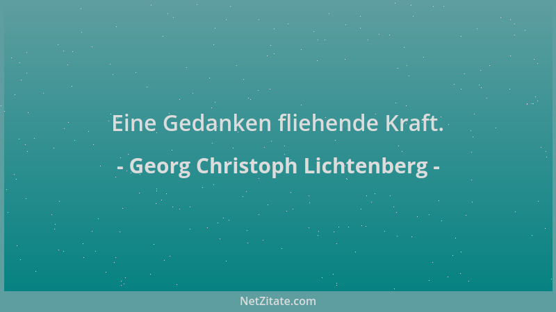 Georg Christoph Lichtenberg - Eine Gedanken fliehende Kraft....