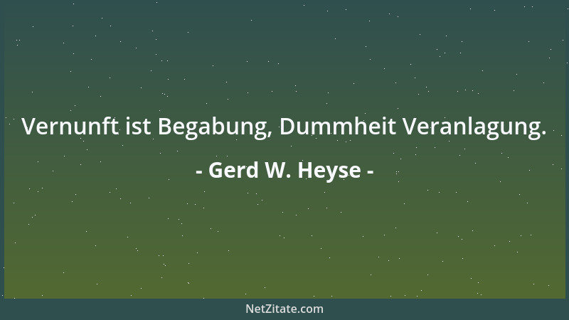 Gerd W. Heyse - Vernunft ist Begabung, Dummheit Veranlagung....