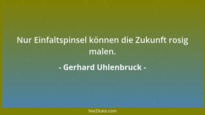 Gerhard Uhlenbruck - Nur Einfaltspinsel können die Zukunft rosig malen....